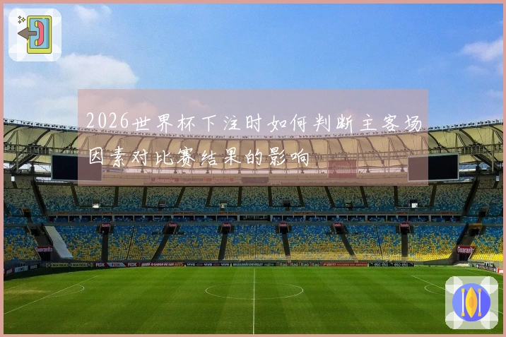 2026世界杯下注时如何判断主客场因素对比赛结果的影响