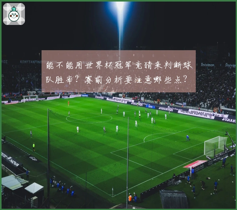 能不能用世界杯冠军竞猜来判断球队胜率?赛前分析要注意哪些点?
