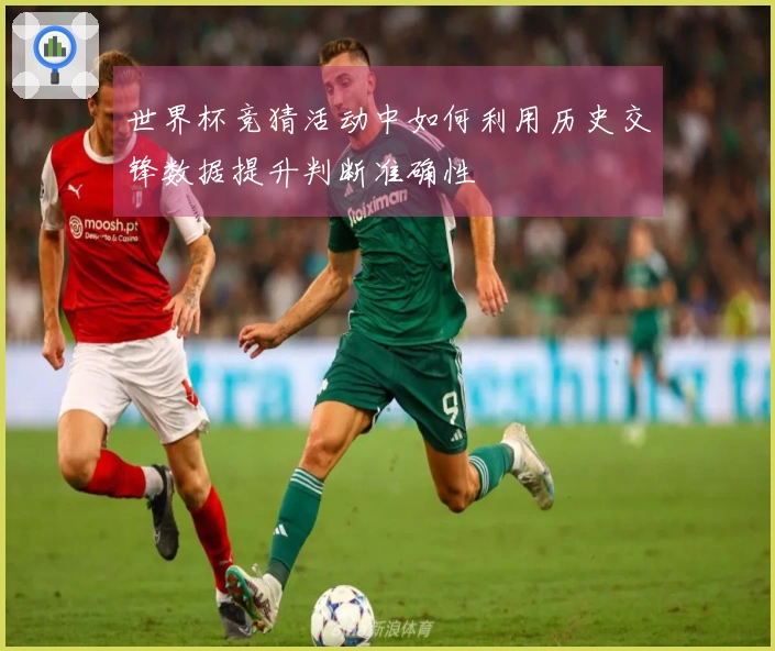 世界杯竞猜活动中如何利用历史交锋数据提升判断准确性